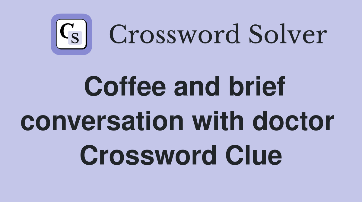Coffee and brief conversation with doctor  Crossword Clue