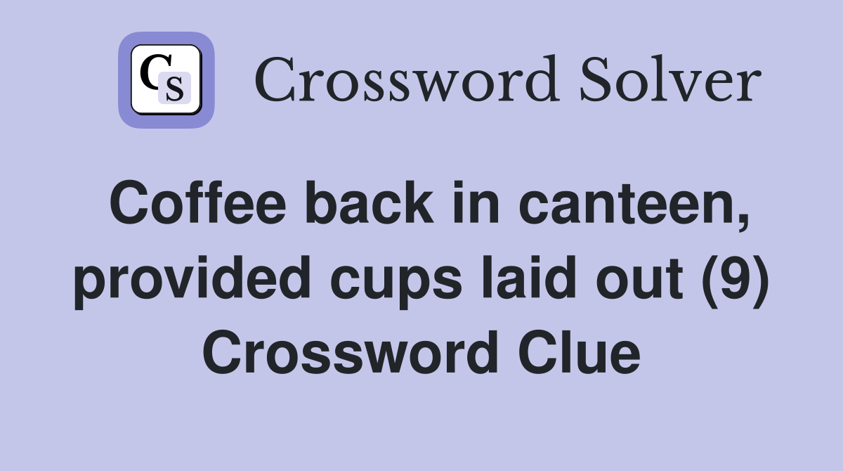 Coffee back in canteen, provided cups laid out (9) Crossword Clue