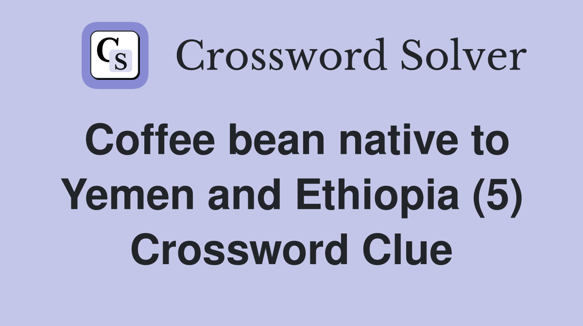 Coffee bean native to Yemen and Ethiopia (5) Crossword Clue