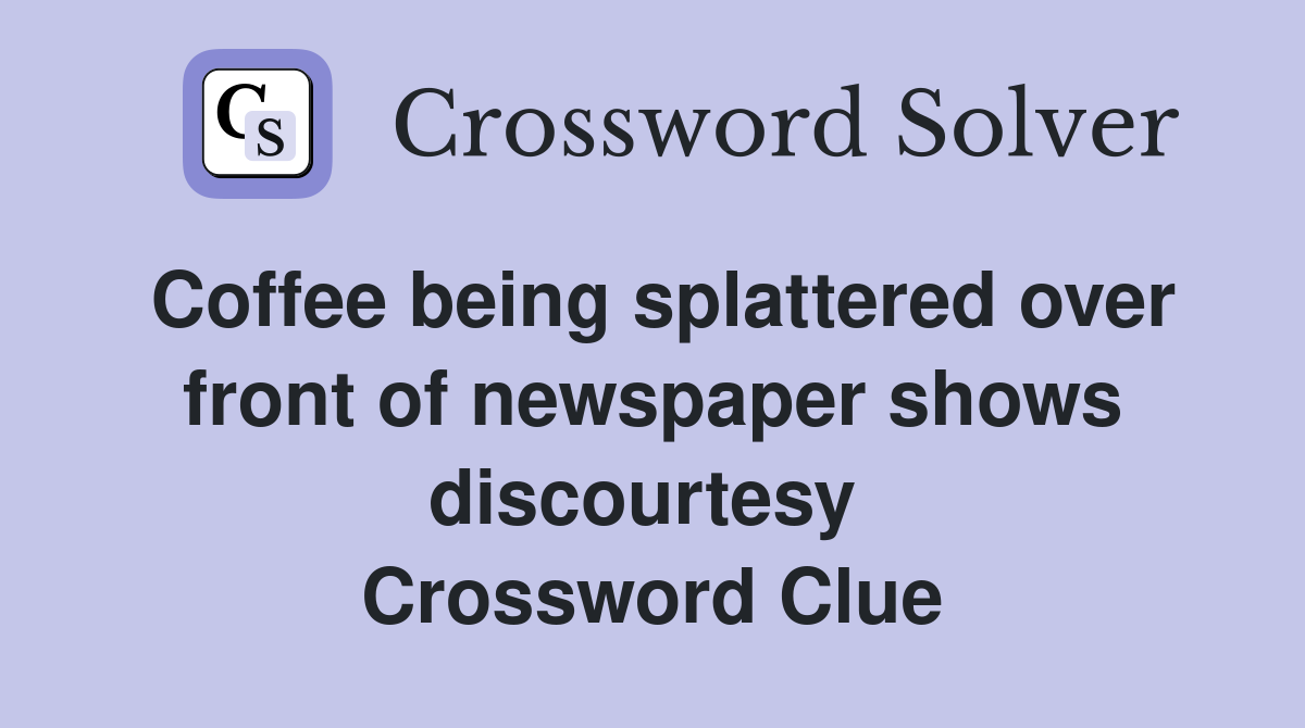 Coffee being splattered over front of newspaper shows discourtesy  Crossword Clue