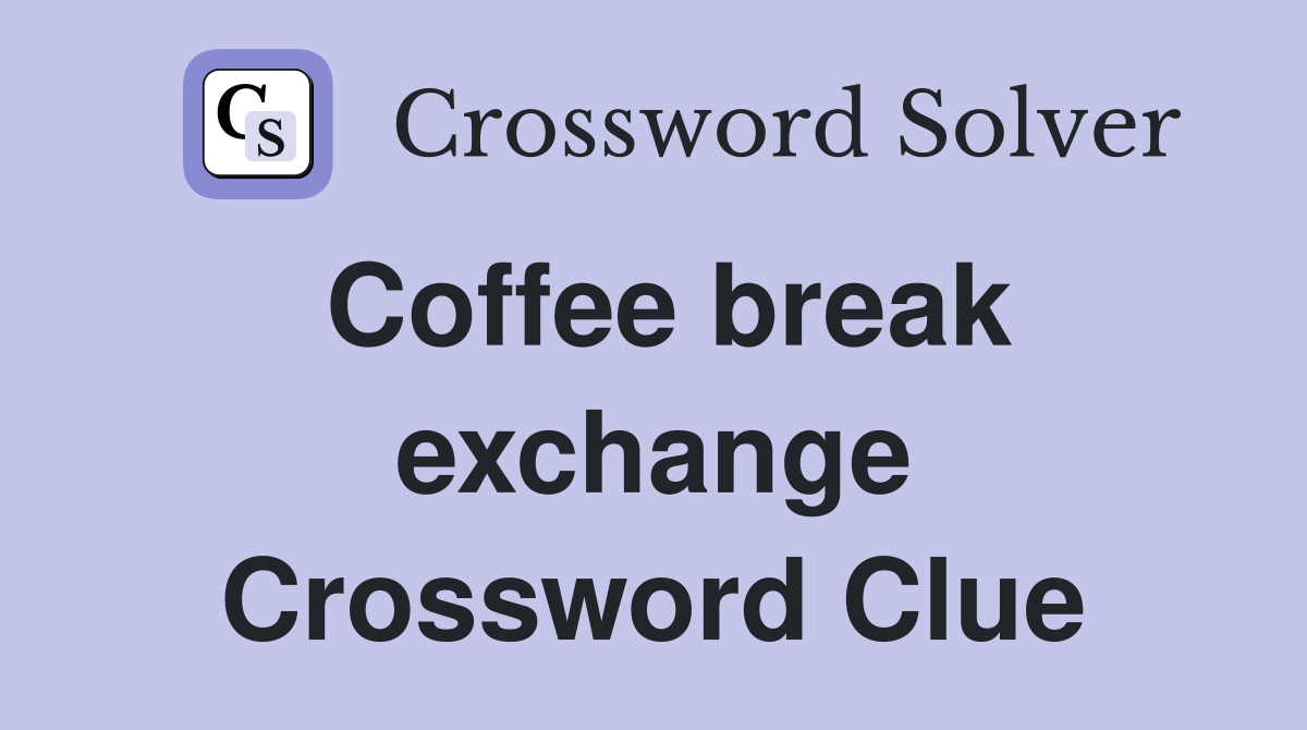 Coffee break exchange Crossword Clue