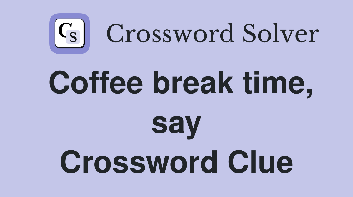Coffee break time, say Crossword Clue