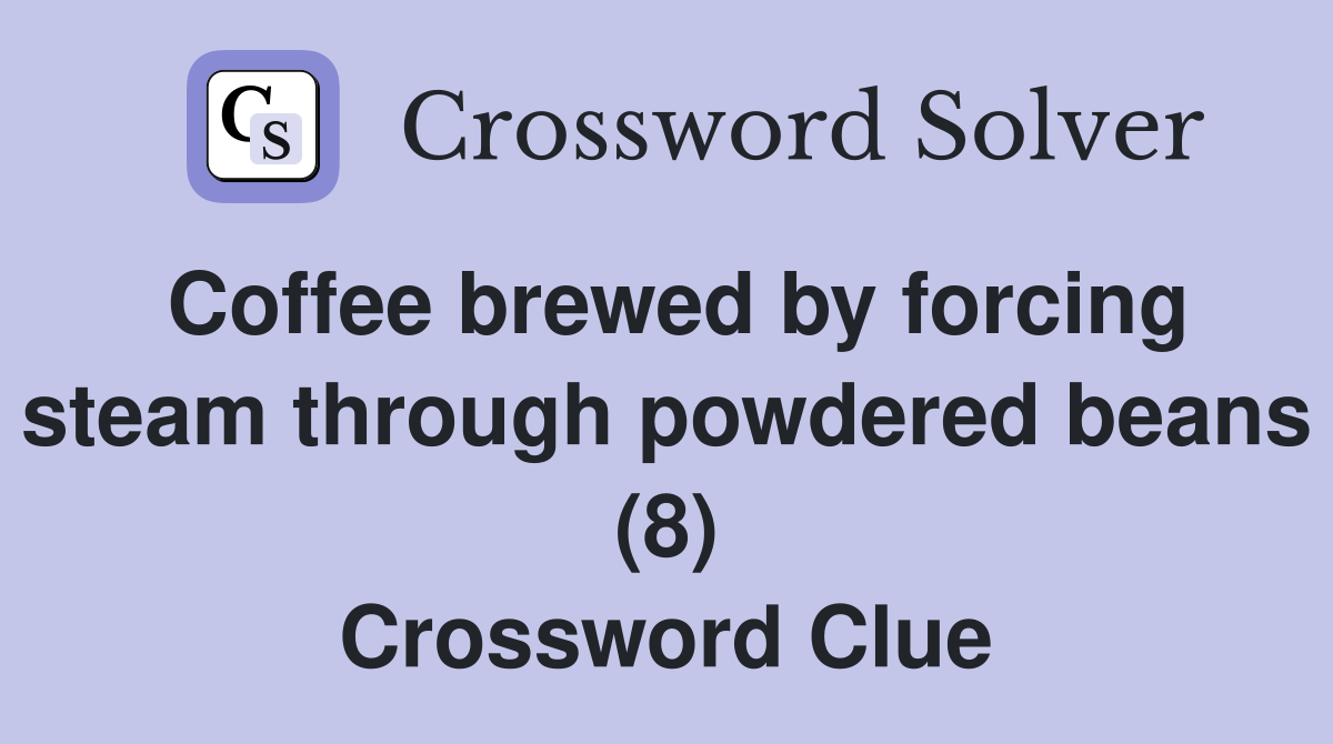 Coffee brewed by forcing steam through powdered beans (8) Crossword Clue