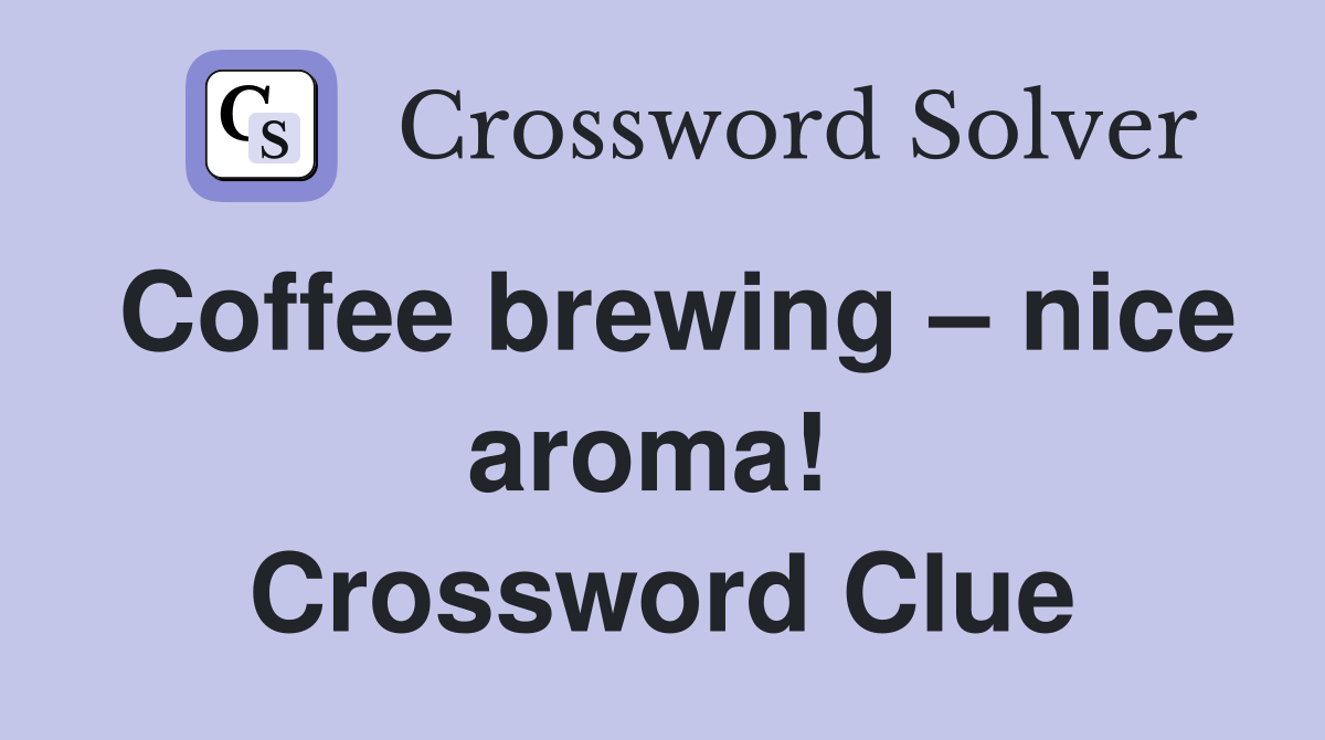 Coffee brewing – nice aroma!  Crossword Clue