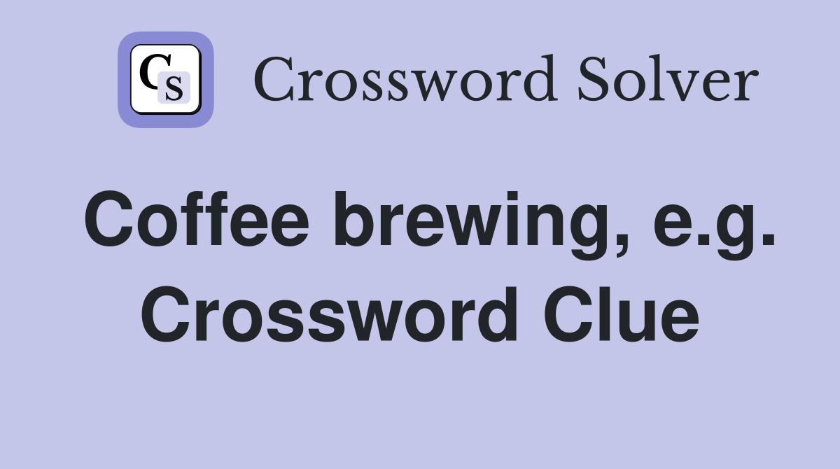 Coffee brewing, e.g. Crossword Clue
