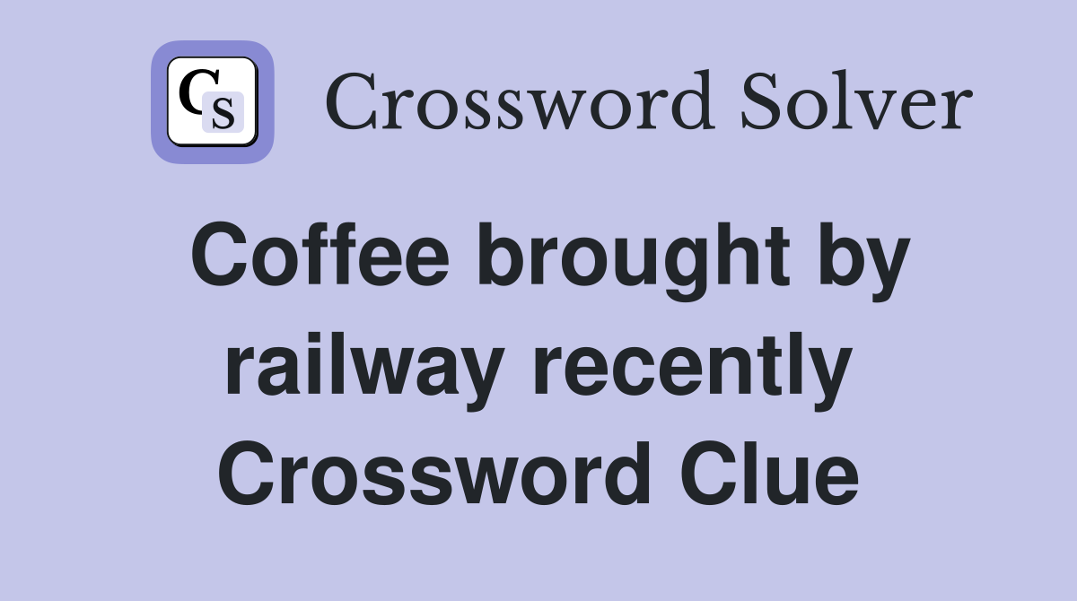 Coffee brought by railway recently Crossword Clue