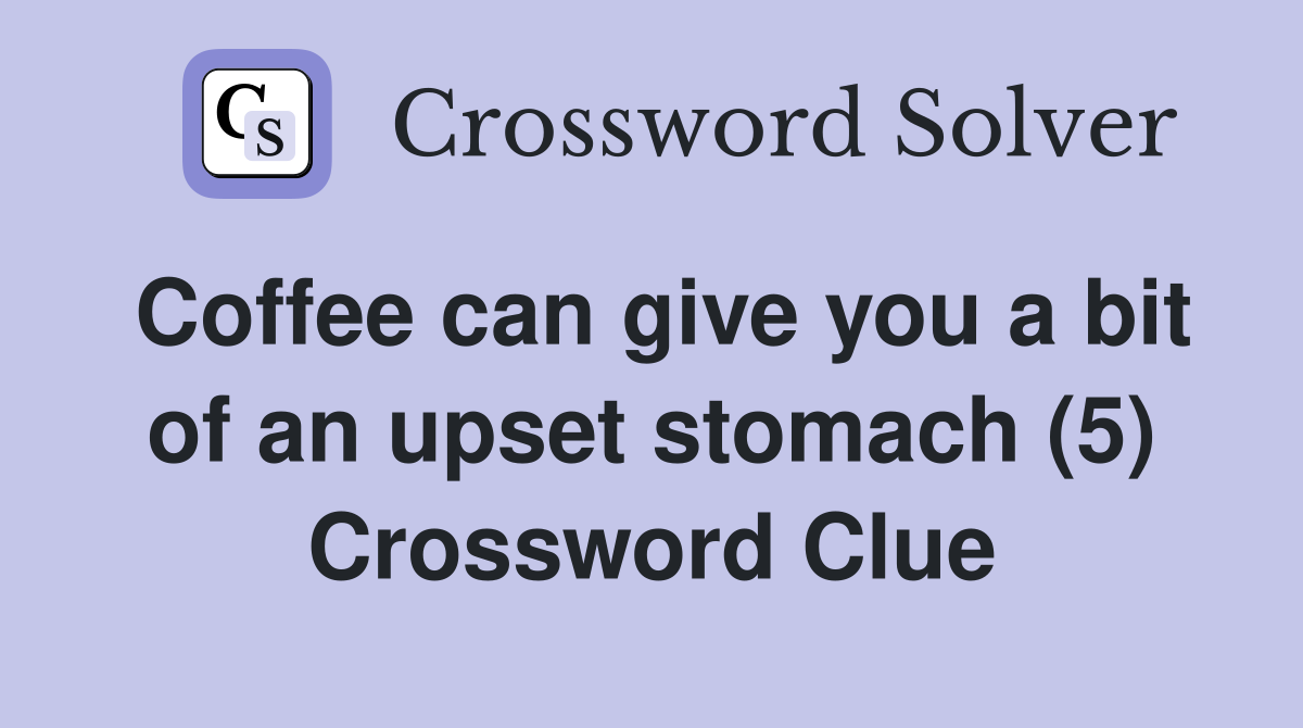 Coffee can give you a bit of an upset stomach (5) Crossword Clue