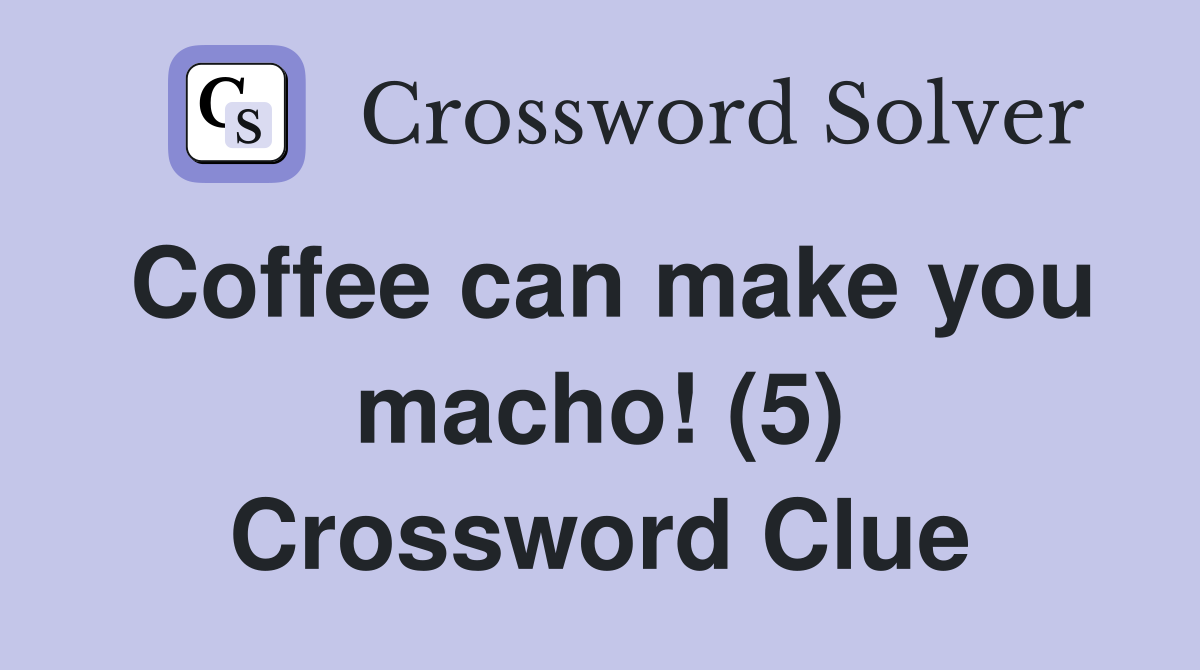 Coffee can make you macho! (5) Crossword Clue