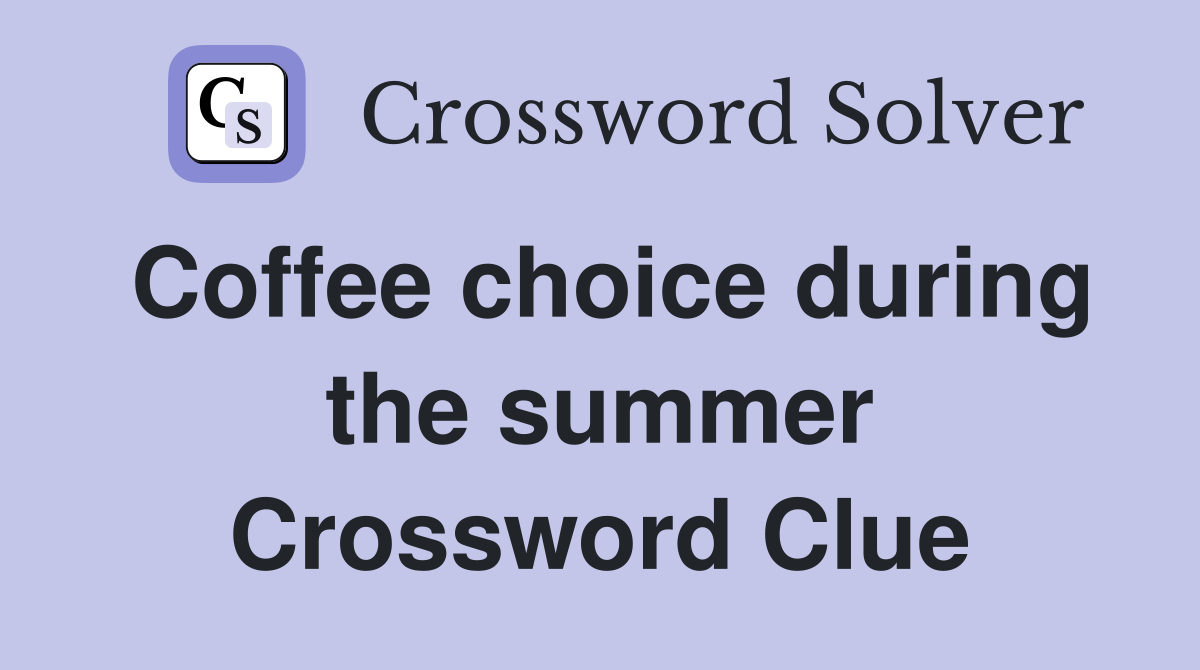 Coffee choice during the summer Crossword Clue