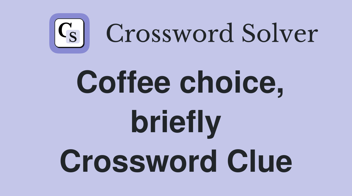 Coffee choice, briefly Crossword Clue