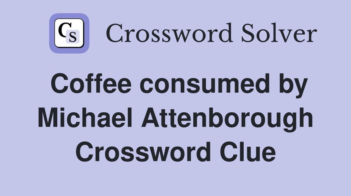 Coffee consumed by Michael Attenborough Crossword Clue