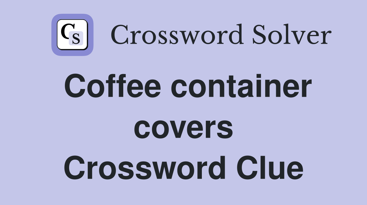 Coffee container covers Crossword Clue