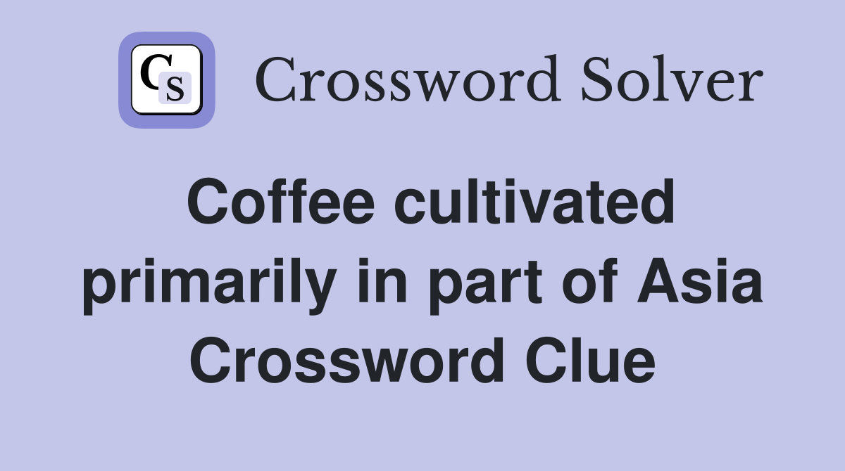 Coffee cultivated primarily in part of Asia Crossword Clue