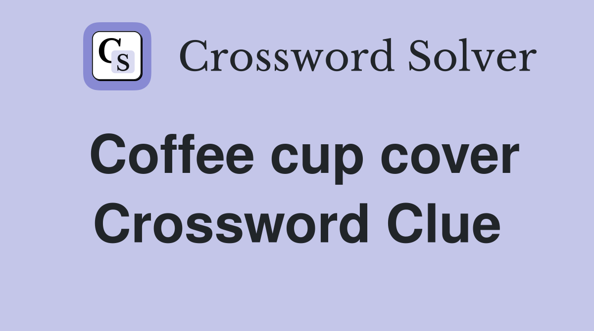 Coffee cup cover Crossword Clue