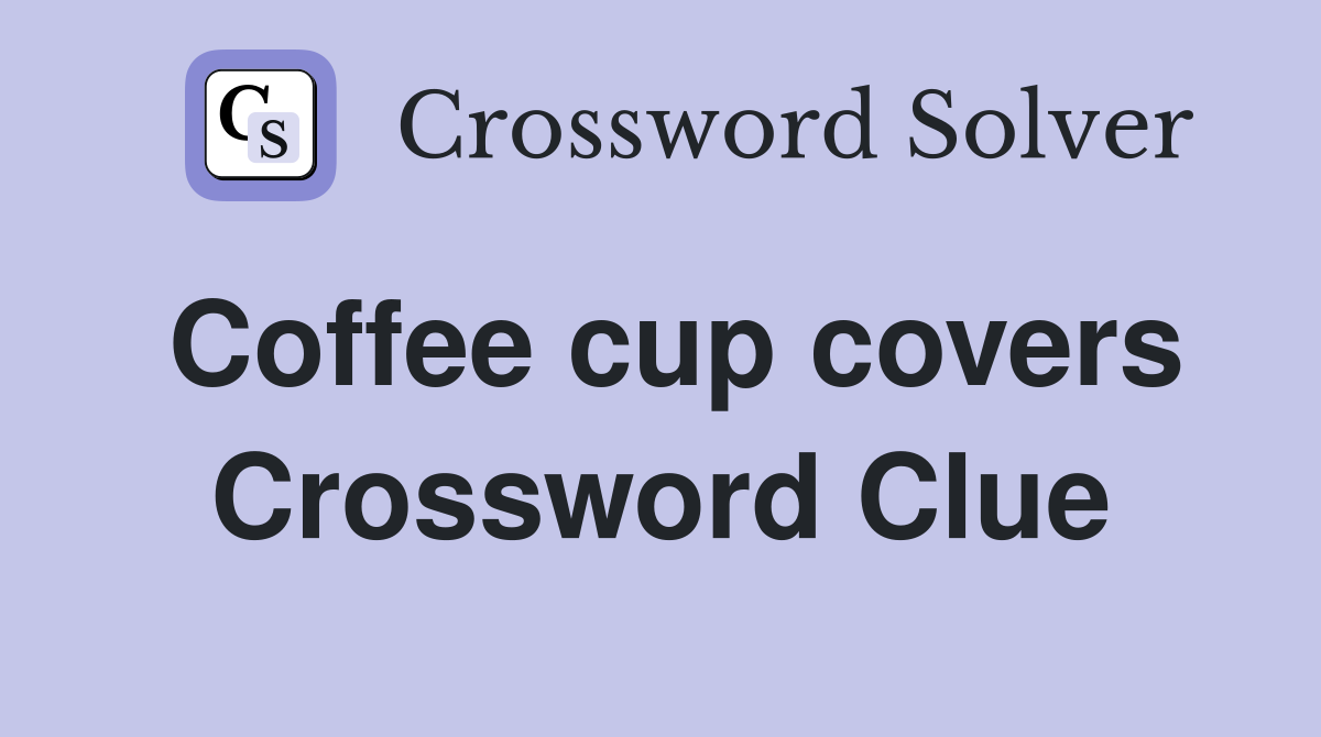Coffee cup covers Crossword Clue