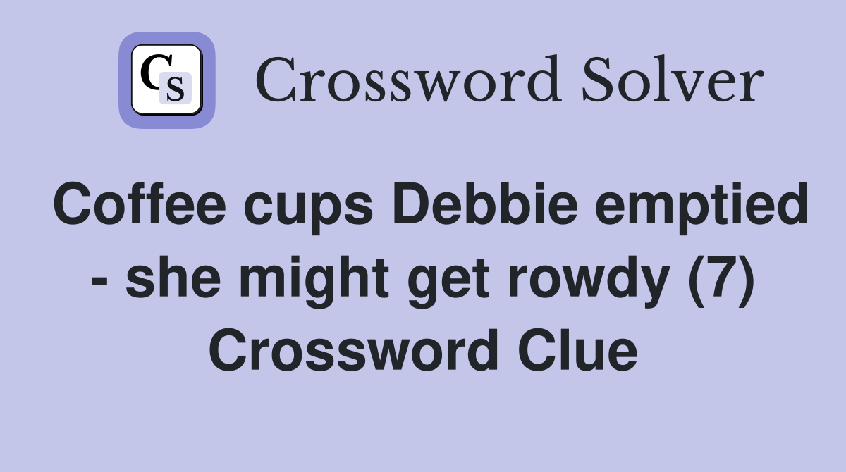 Coffee cups Debbie emptied - she might get rowdy (7) Crossword Clue