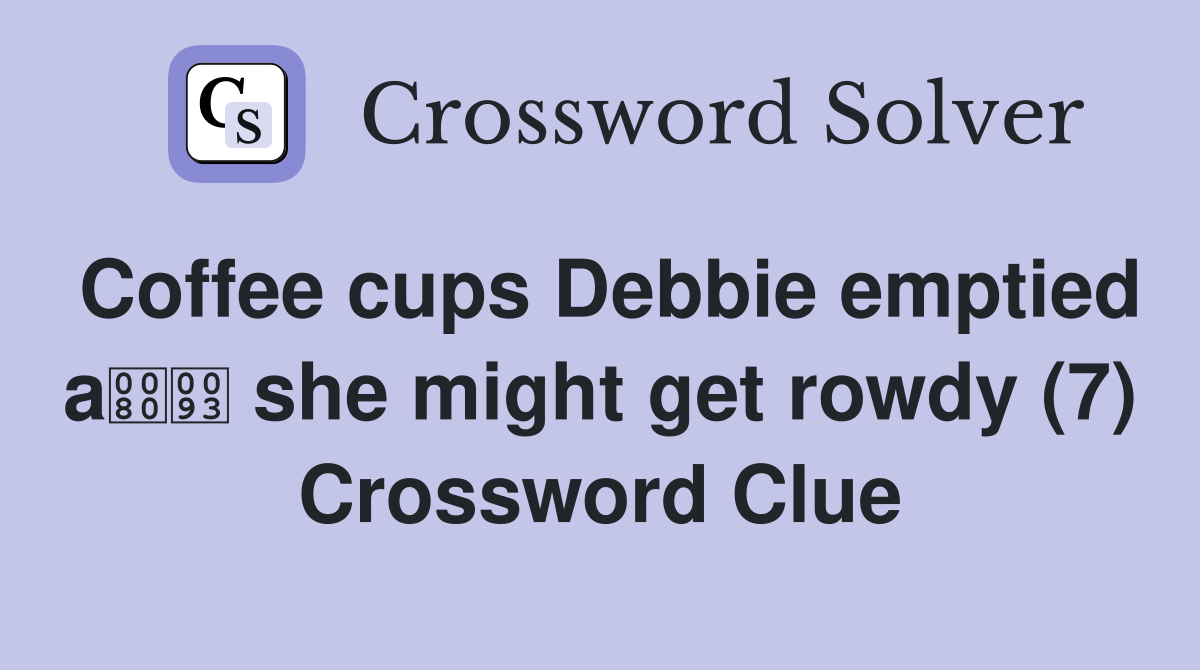 Coffee cups Debbie emptied a she might get rowdy (7) Crossword Clue