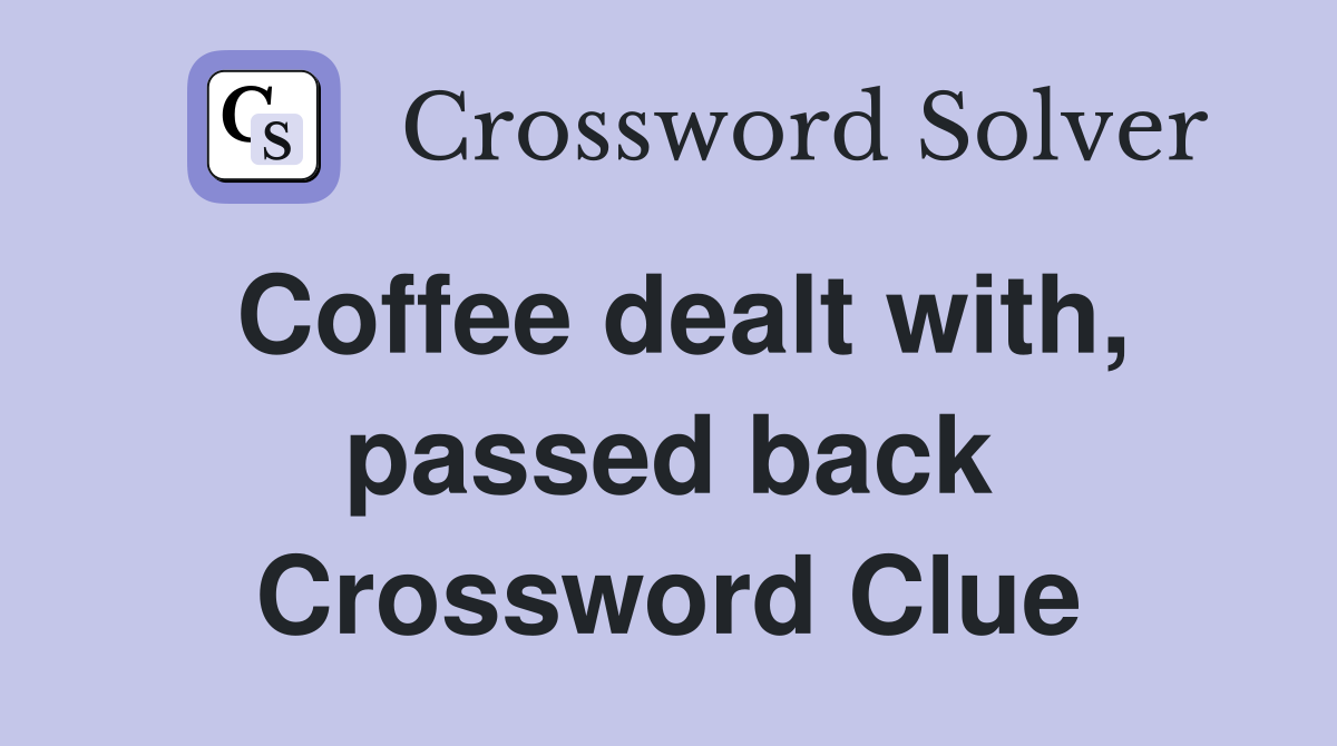 Coffee dealt with, passed back Crossword Clue