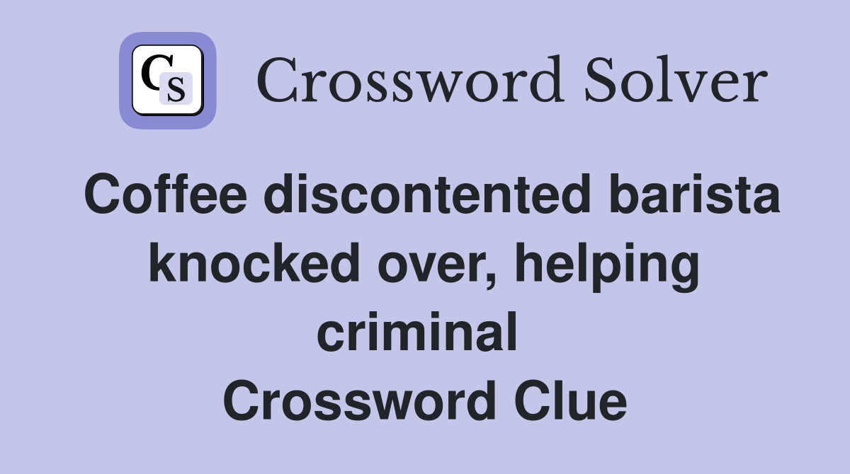 Coffee discontented barista knocked over, helping criminal  Crossword Clue