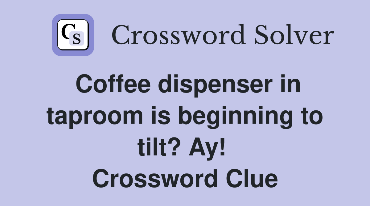 Coffee dispenser in taproom is beginning to tilt? Ay!  Crossword Clue