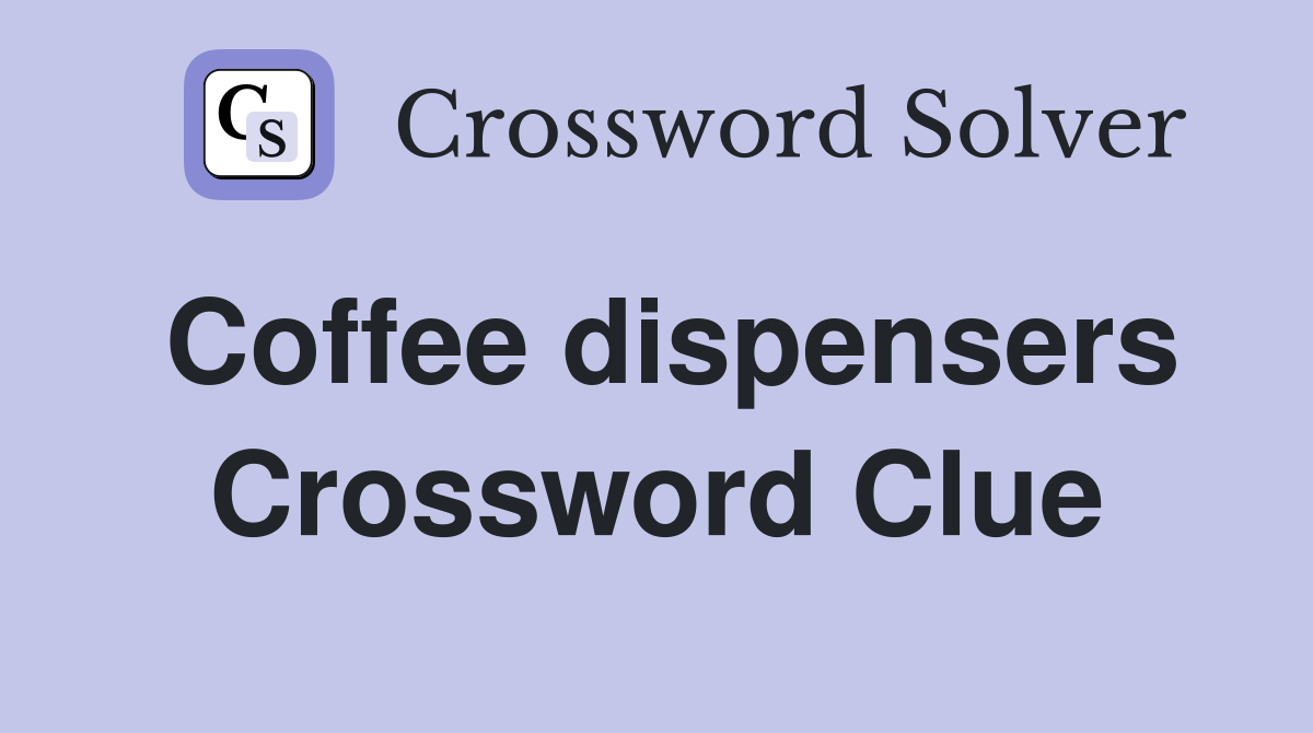Coffee dispensers Crossword Clue