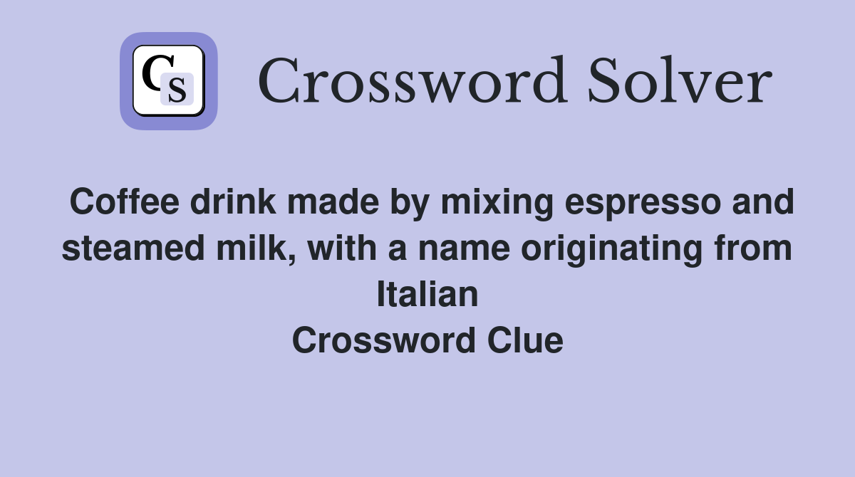 Coffee drink made by mixing espresso and steamed milk, with a name originating from Italian Crossword Clue
