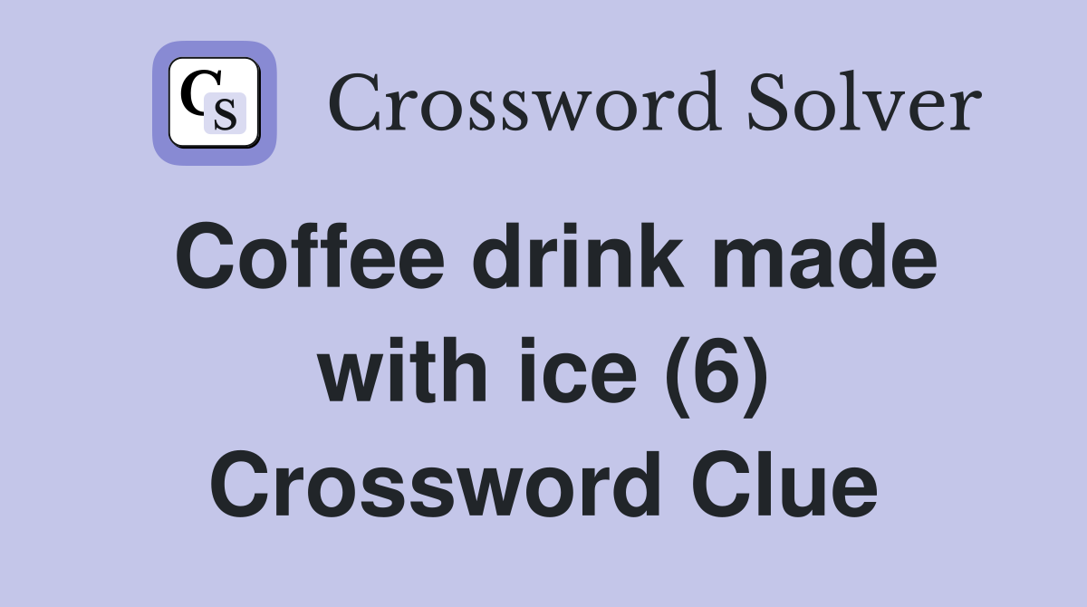 Coffee drink made with ice (6) Crossword Clue