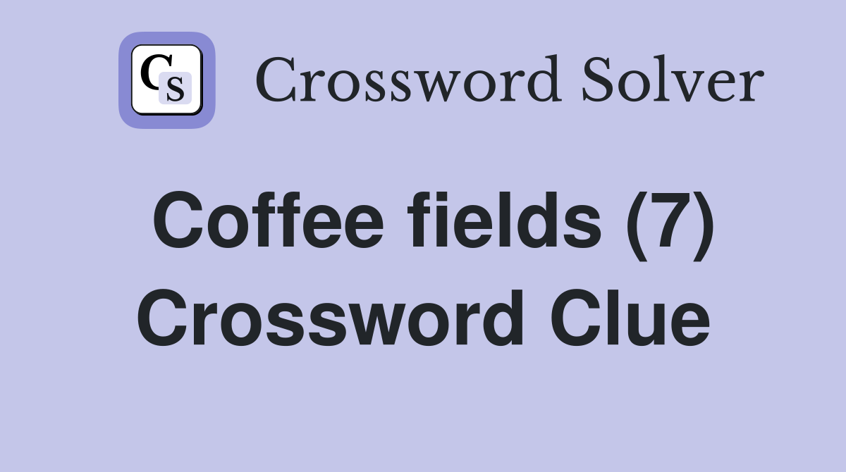 Coffee fields (7) Crossword Clue
