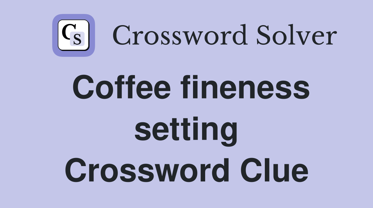Coffee fineness setting Crossword Clue