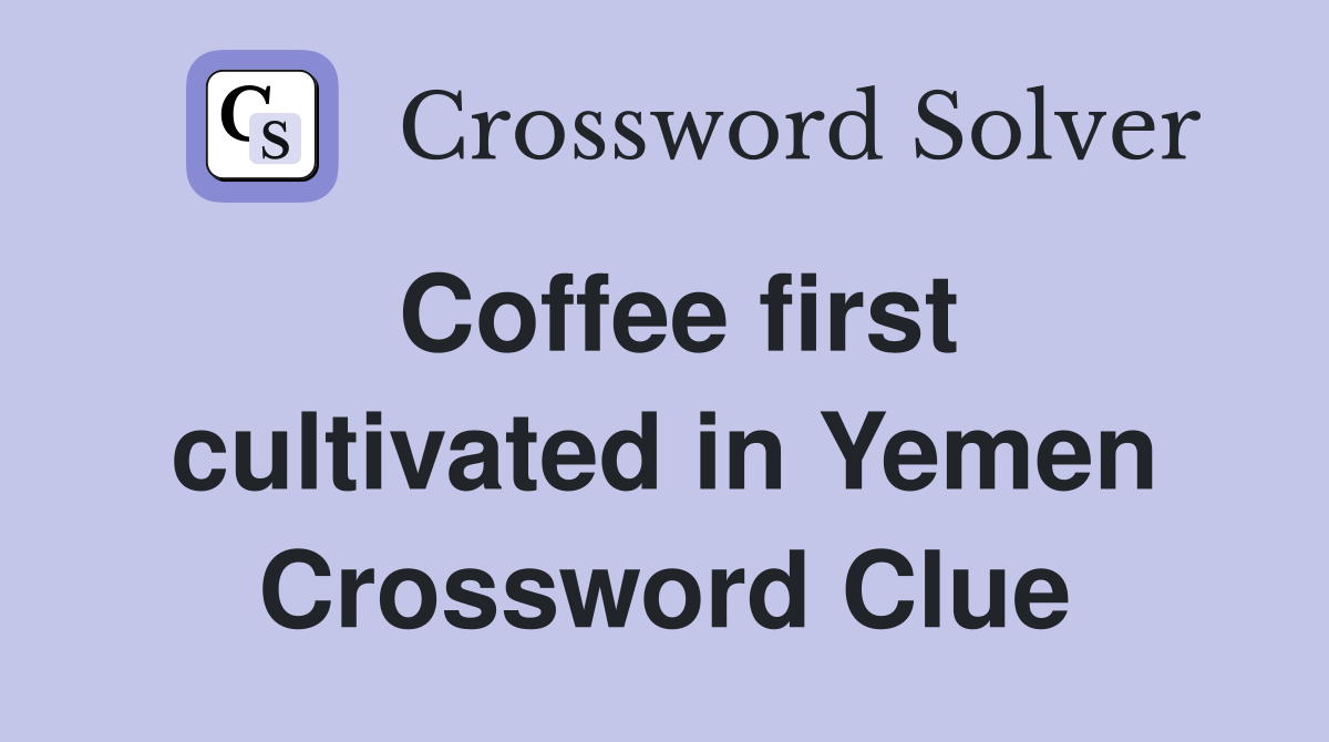 Coffee first cultivated in Yemen Crossword Clue