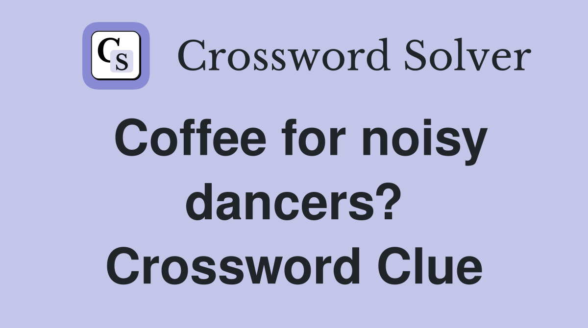 Coffee for noisy dancers? Crossword Clue