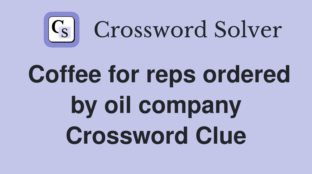 Coffee for reps ordered by oil company Crossword Clue