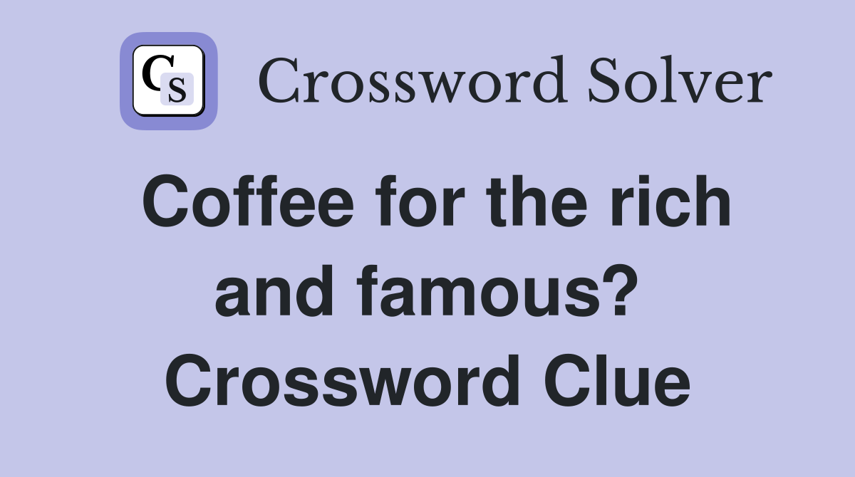 Coffee for the rich and famous? Crossword Clue