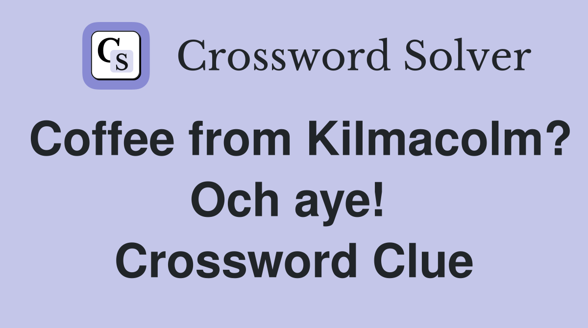 Coffee from Kilmacolm? Och aye!  Crossword Clue