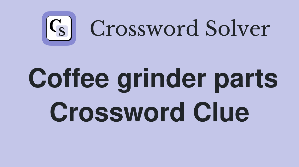 Coffee grinder parts Crossword Clue