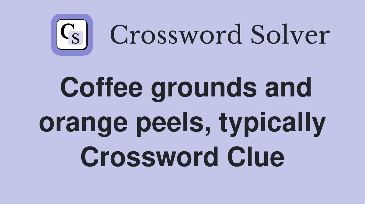 Coffee grounds and orange peels, typically Crossword Clue