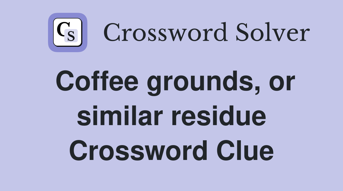 Coffee grounds, or similar residue Crossword Clue