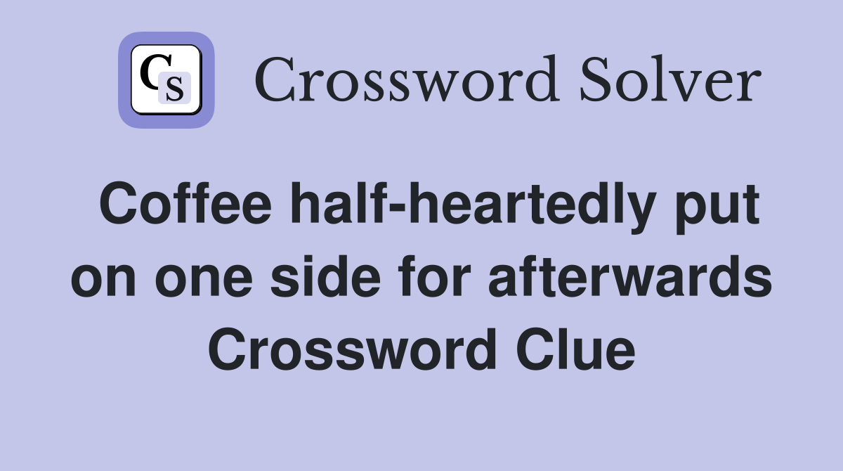 Coffee half-heartedly put on one side for afterwards Crossword Clue