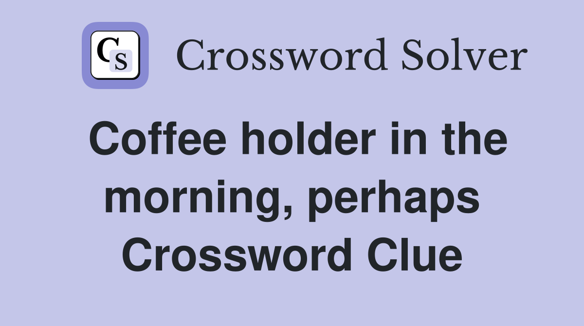 Coffee holder in the morning, perhaps Crossword Clue