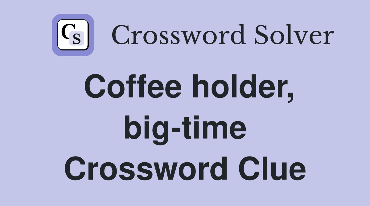Coffee holder, big-time Crossword Clue