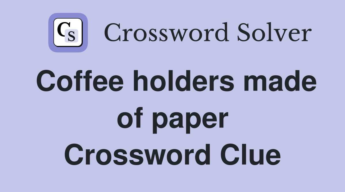 Coffee holders made of paper Crossword Clue
