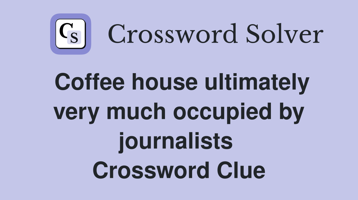 Coffee house ultimately very much occupied by journalists  Crossword Clue