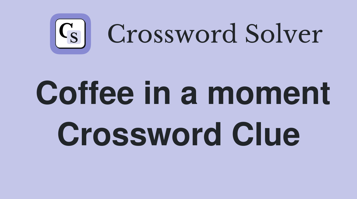 Coffee in a moment Crossword Clue