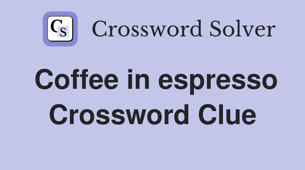 Coffee in espresso Crossword Clue