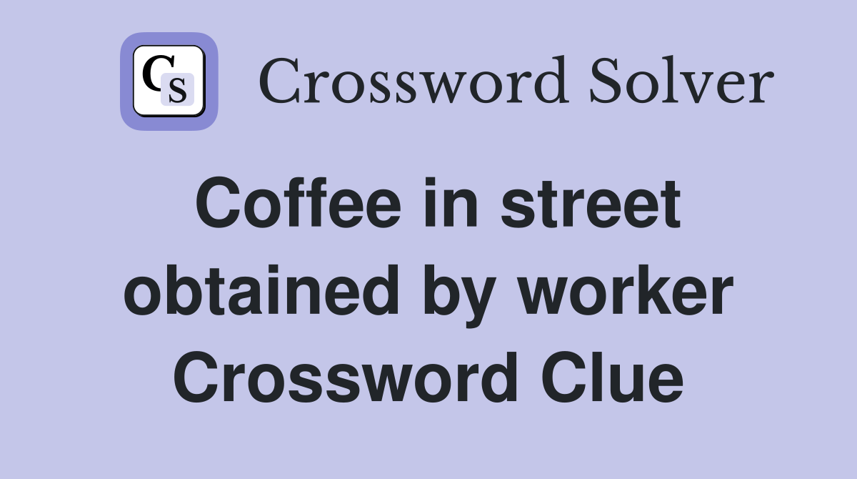 Coffee in street obtained by worker Crossword Clue