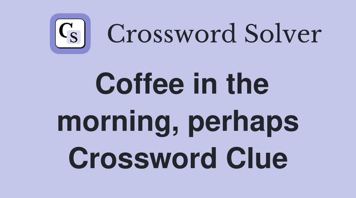 Coffee in the morning, perhaps Crossword Clue