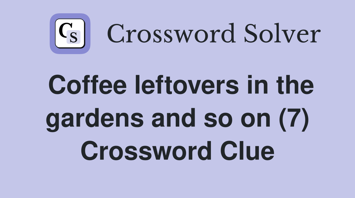 Coffee leftovers in the gardens and so on (7) Crossword Clue
