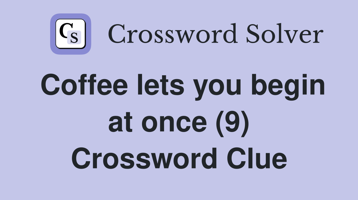 Coffee lets you begin at once (9) Crossword Clue