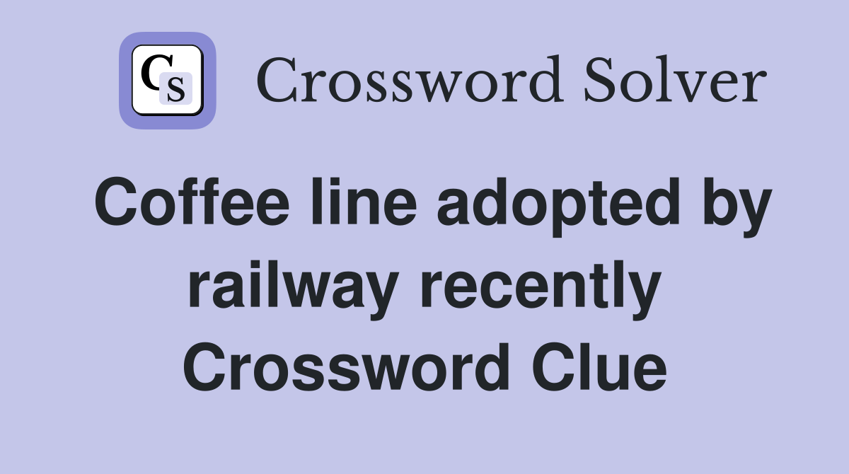 Coffee line adopted by railway recently Crossword Clue
