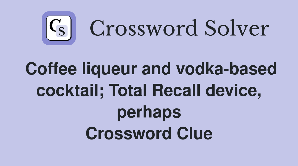 Coffee liqueur and vodka-based cocktail; Total Recall device, perhaps Crossword Clue